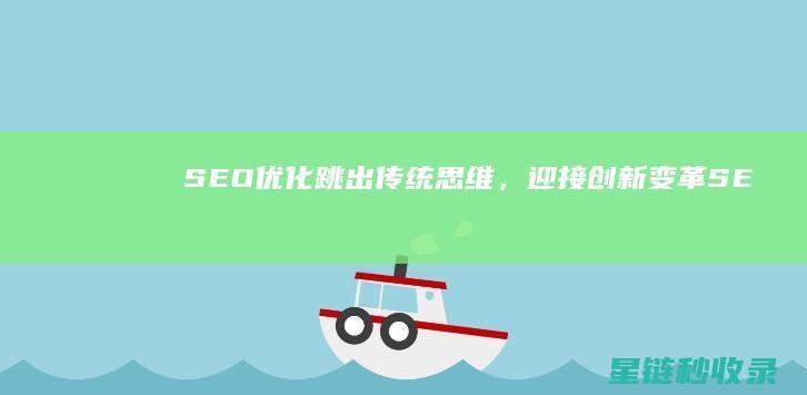 SEO优化：跳出传统思维，迎接创新变革 (SEO优化是啥)
