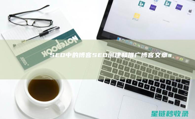 SEO中的博客SEO：创建和推广博客文章 (seo博客网站)