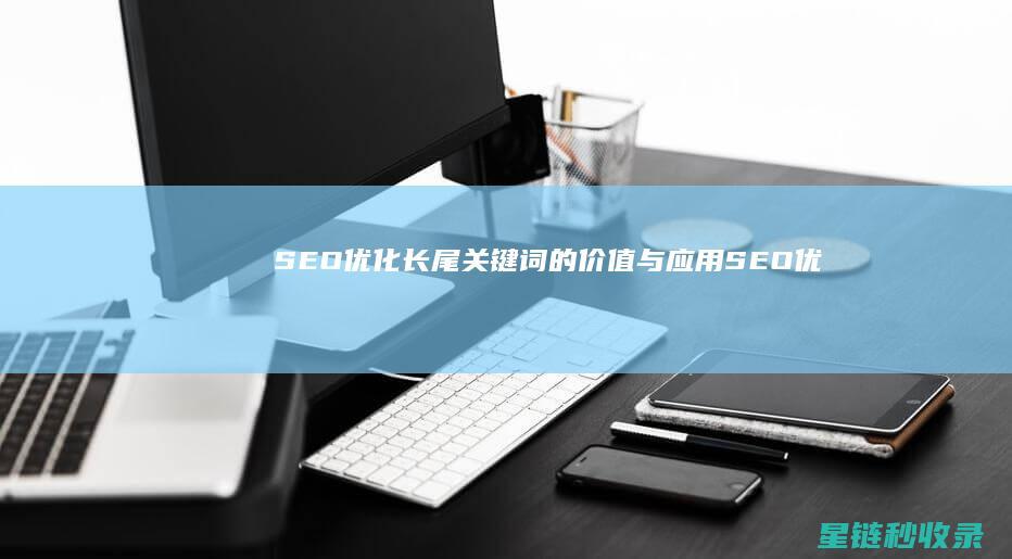 SEO优化：长尾关键词的价值与应用 (SEO优化是啥)