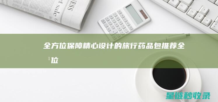 全方位保障：精心设计的旅行药品包推荐 (全方位保障)