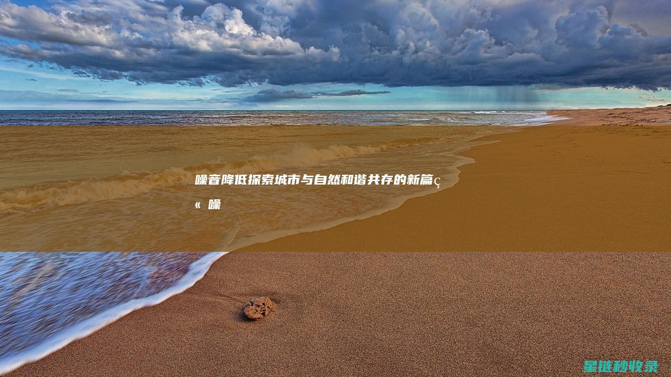 噪音降低：探索城市与自然和谐共存的新篇章 (噪音减弱)
