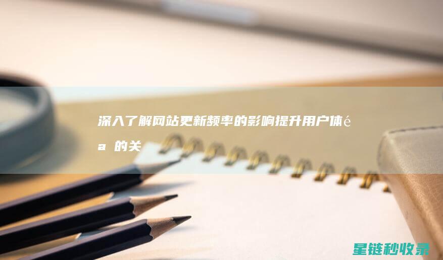 深入了解网站更新频率的影响：提升用户体验的关键策略 (了解一个网站需要从哪几方面)