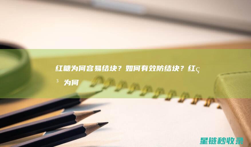 红糖为何容易结块？如何有效防结块？ (红糖为何容易变质)