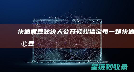 快速煮豆秘诀大公开：轻松搞定每一颗 (快速煮豆秘诀是什么)