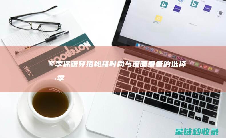冬季保暖穿搭秘籍：时尚与温暖兼备的选择 (冬季保暖穿搭高级感)