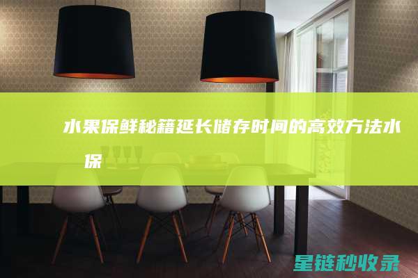 水果保鲜秘籍：延长储存时间的高效方法 (水果保鲜秘籍怎么做)