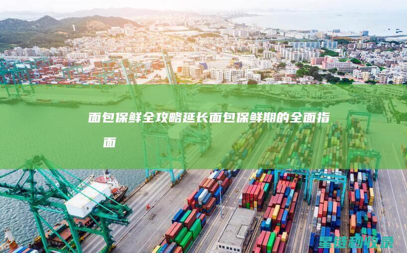 面包保鲜全攻略：延长面包保鲜期的全面指南 (面包 保鲜)