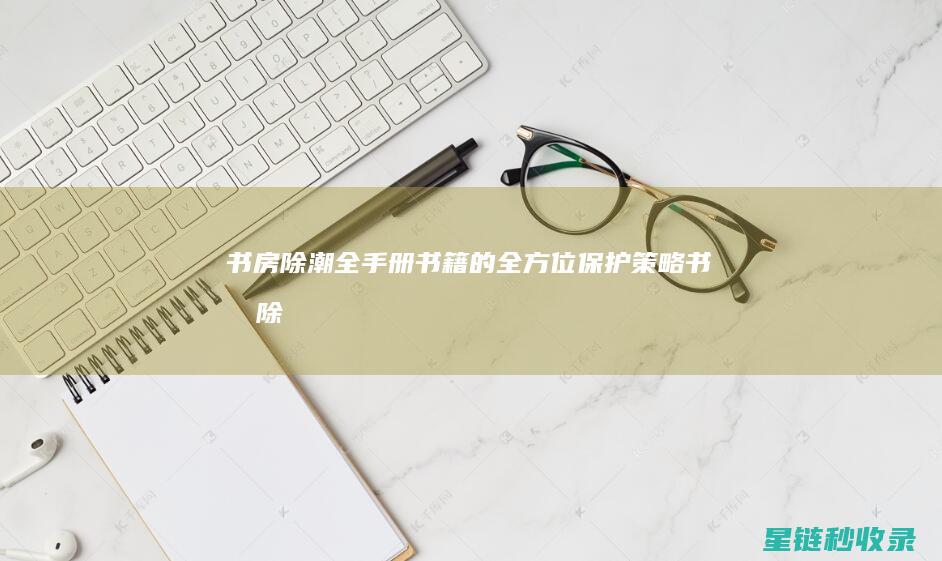 书房除潮全手册：书籍的全方位保护策略 (书柜除潮)