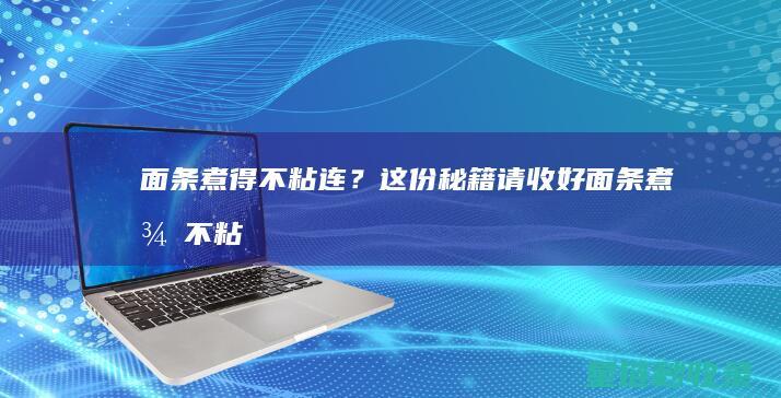 面条煮得不粘连？这份秘籍请收好 (面条煮得不粘怎么办)