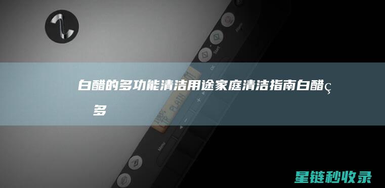 白醋的多功能清洁用途：家庭清洁指南 (白醋的多功能化学式)