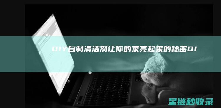 DIY自制清洁剂：让你的家亮起来的秘密 (DIY自制清洁神器)