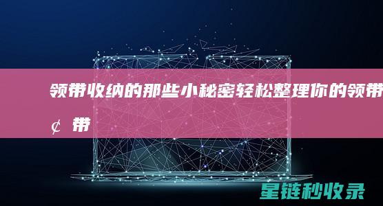 领带收纳的那些小秘密：轻松整理你的领带 (领带 收纳)