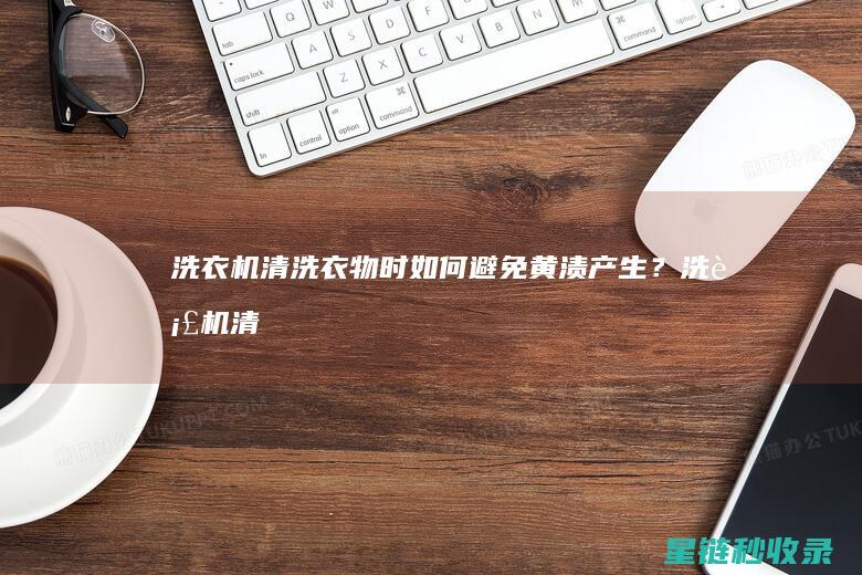 洗衣机清洗衣物时如何避免黄渍产生？ (洗衣机清洗衣服的正确方法)