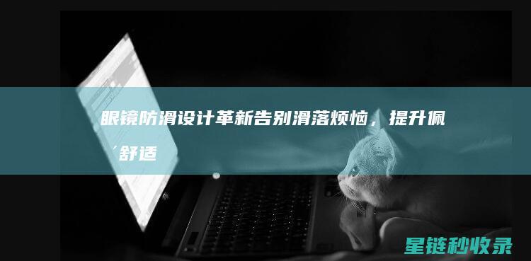 眼镜防滑设计革新：告别滑落烦恼，提升佩戴舒适度 (眼镜防滑设计图片)