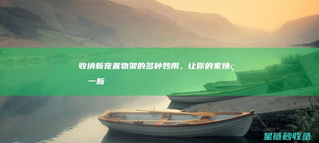 收纳新宠 | 置物架的多种妙用，让你的家焕然一新 (收纳置物)