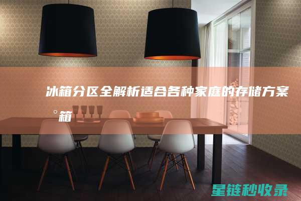 冰箱分区全解析：适合各种家庭的存储方案 (冰箱分区全解图片)
